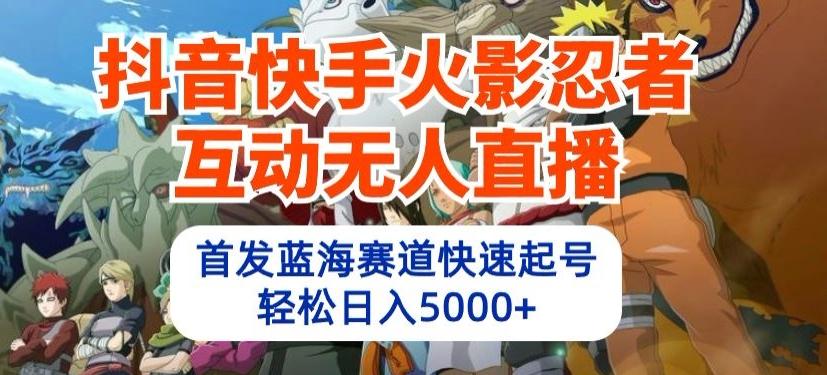 抖音快手火影忍者互动无人直播，首发蓝海赛道快速起号，轻松日入5000+【揭秘】-策里行间