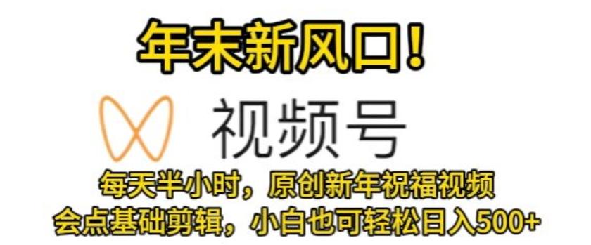 视频号年末新风口，会点基础剪辑即可上手，原创新年祝福视频，每天半小时，小白也可轻松日入500+-策里行间