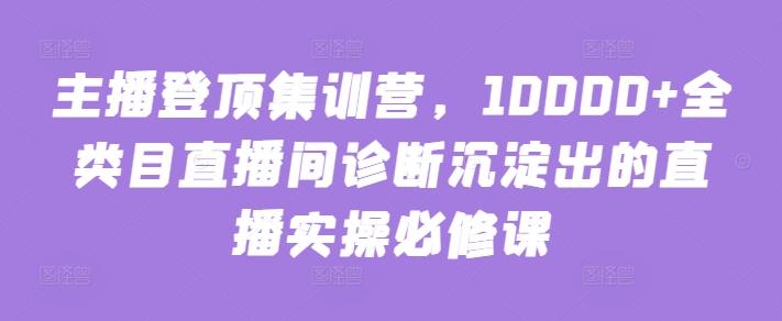 主播登顶集训营，10000+全类目直播间诊断沉淀出的直播实操必修课-策里行间