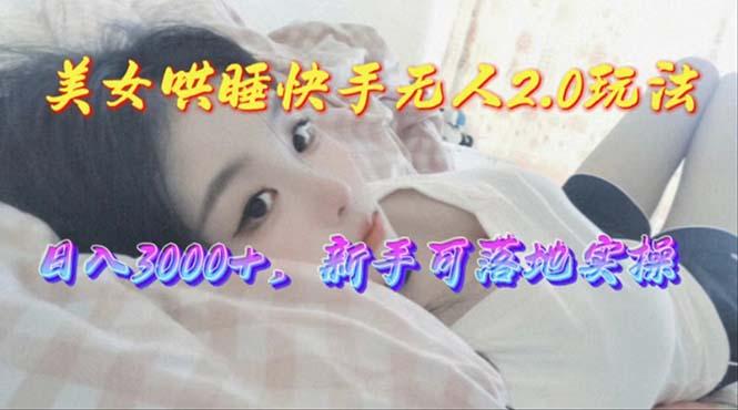 美女哄睡快手无人2.0赛道，日收3000+，新手可落地实操-策里行间