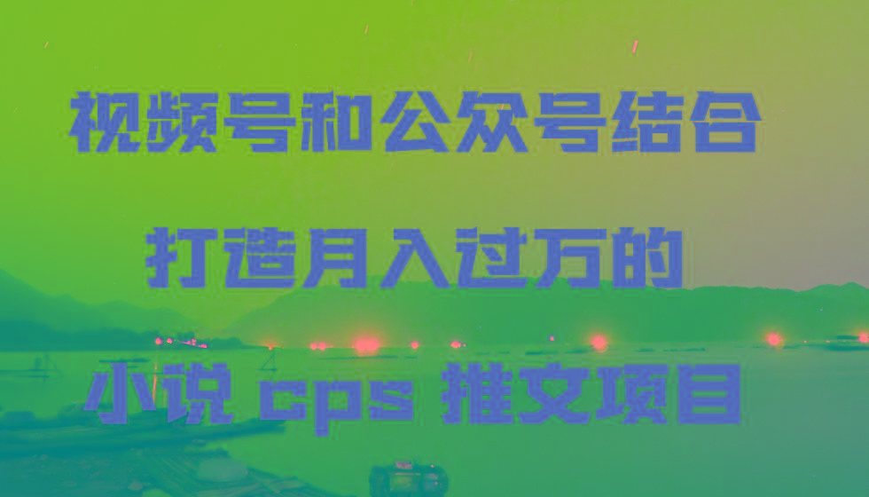 视频号和公众号结合打造月入过万的小说cps推文项目-策里行间