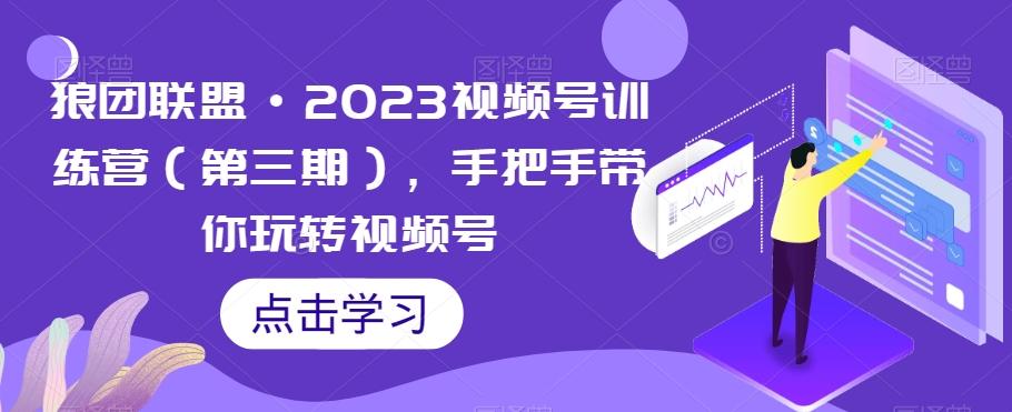 狼团联盟·2023视频号训练营（第三期），手把手带你玩转视频号-策里行间
