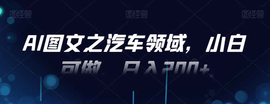 AI图文之汽车领域，小白可做，日入200+-策里行间