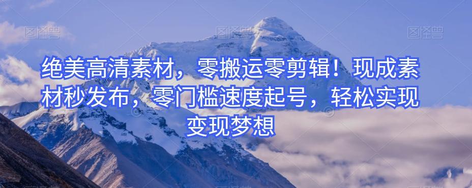 绝美高清素材，零搬运零剪辑！现成素材秒发布，零门槛速度起号，轻松实现变现梦想-策里行间
