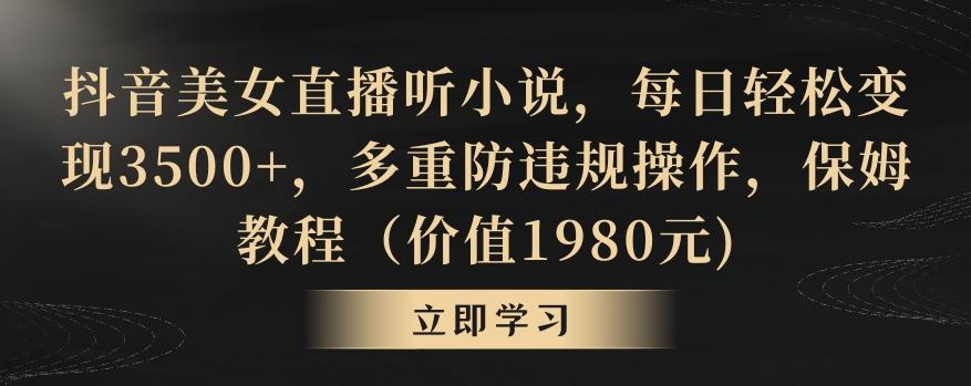 抖音美女直播听小说，每日轻松变现3500+，多重防违规操作，保姆教程(价值1980元)【揭秘】-策里行间