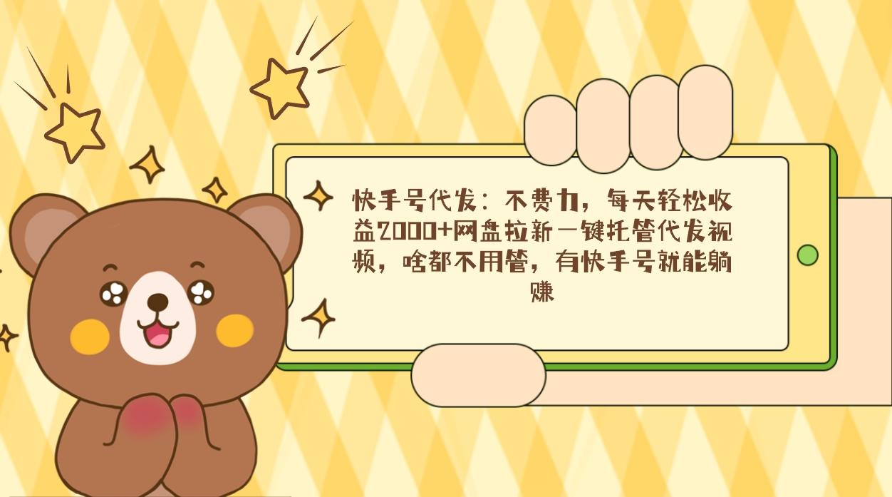 快手号代发：不费力，每天轻松收益2000+网盘拉新一键托管代发视频，啥都…-策里行间