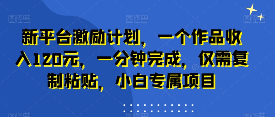 新平台激励计划，一个作品收入120元，一分钟完成，仅需复制粘贴，小白专属项目【揭秘】-策里行间