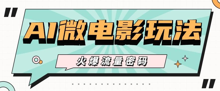 最近爆火的AI微电影玩法，零门槛新手也能制作原创作品，多种变现方式【视频+工具】-策里行间