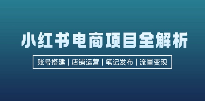 小红书电商项目全解析，包括账号搭建、店铺运营、笔记发布  实现流量变现-策里行间