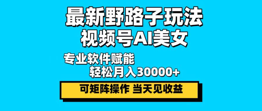 最新野路子玩法，视频号AI美女，当天见收益，轻松月入30000＋-策里行间