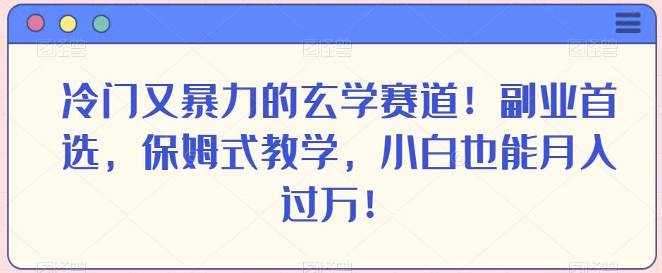 冷门又暴力的玄学赛道！副业首选，保姆式教学，小白也能月入过万！-策里行间