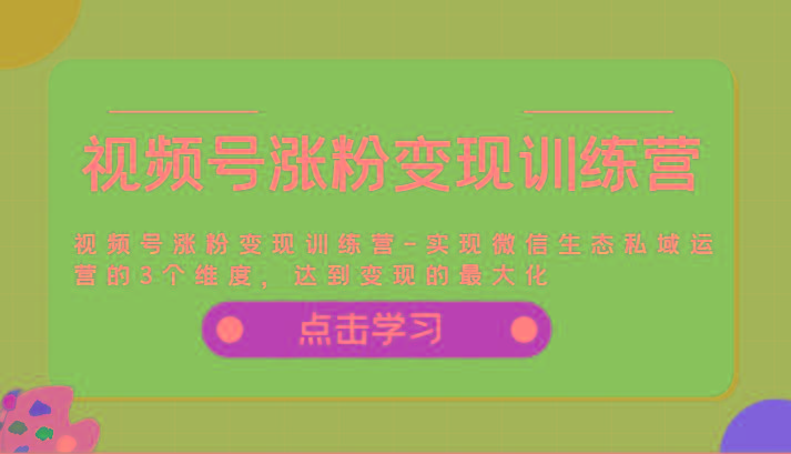 视频号涨粉变现训练营-实现微信生态私域运营的3个维度，达到变现的最大化-策里行间
