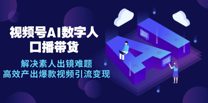 视频号数字人AI口播带货，解决素人出镜难题，高效产出爆款视频引流变现-策里行间