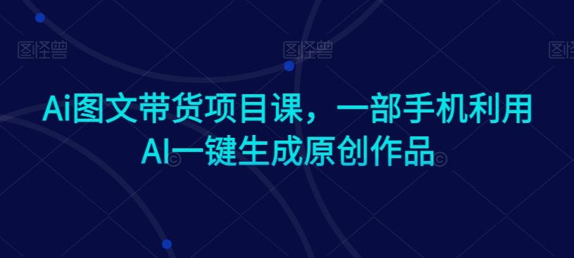 Ai图文带货项目课，一部手机利用AI一键生成原创作品-策里行间