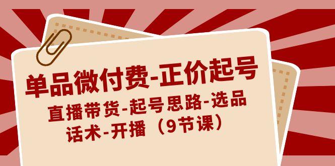 单品微付费正价起号：直播带货-起号思路-选品-话术-开播(9节课)-策里行间