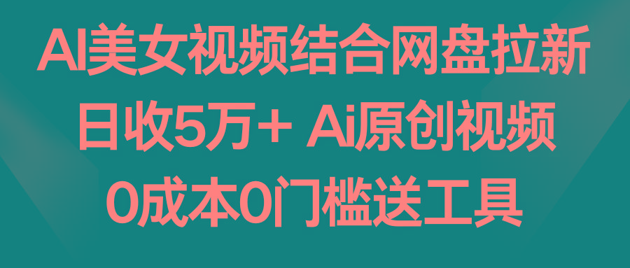 AI美女视频结合网盘拉新，日收5万+ 两分钟一条Ai原创视频，0成本0门槛送工具-策里行间