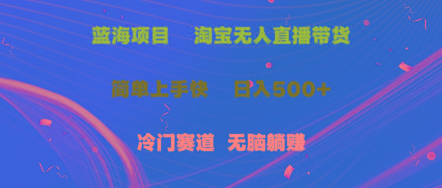 蓝海项目  淘宝无人直播冷门赛道  日赚500+无脑躺赚  小白有手就行-策里行间