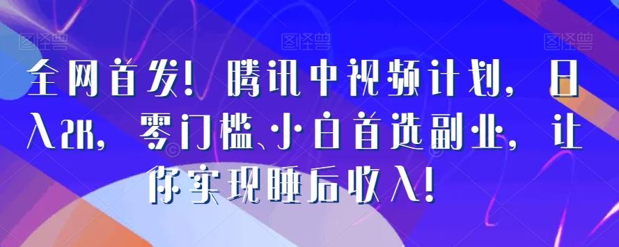 全网首发！腾讯中视频计划，日入2K，零门槛、小白首选副业，让你实现睡后收入！-策里行间