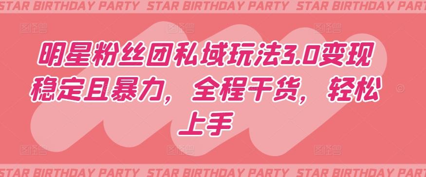 明星粉丝团私域玩法3.0变现稳定且暴力，全程干货，轻松上手【揭秘】-策里行间