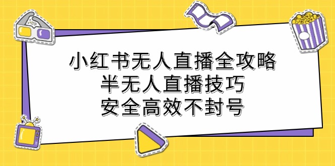 小红书无人直播全攻略：半无人直播技巧，安全高效不封号-策里行间
