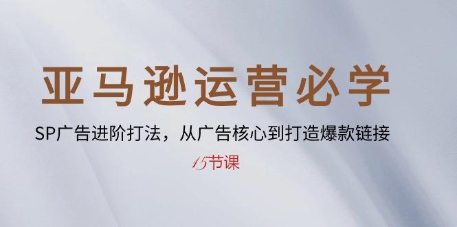 亚马逊运营必学： SP广告进阶打法，从广告核心到打造爆款链接-15节课-策里行间