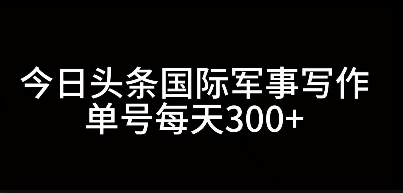 今日头条国际军事写作，利用AI创作，单号日入300+-策里行间