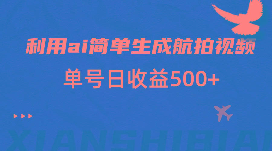 利用ai简单复制粘贴，生成航拍视频，单号日收益500+-策里行间