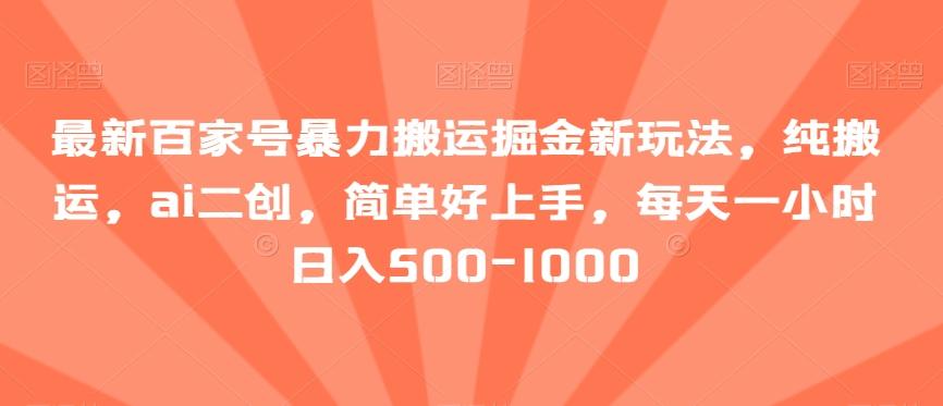 最新百家号暴力搬运掘金新玩法，纯搬运，ai二创，简单好上手，每天一小时日入500-1000【揭秘】-策里行间