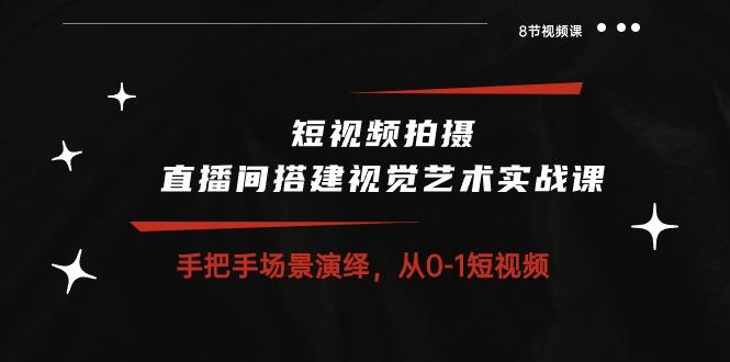 短视频拍摄+直播间搭建视觉艺术实战课：手把手场景演绎 从0-1短视频-8节课-策里行间