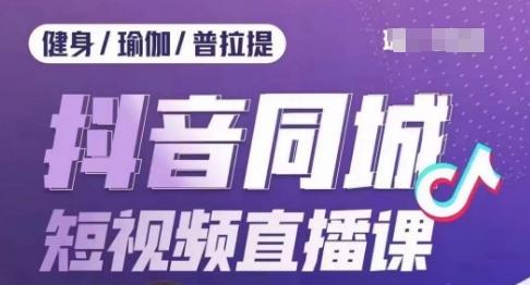 健身行业抖音同城短视频直播课，通过抖音低成本获客提升业绩，门店标准化流程承接流量-策里行间