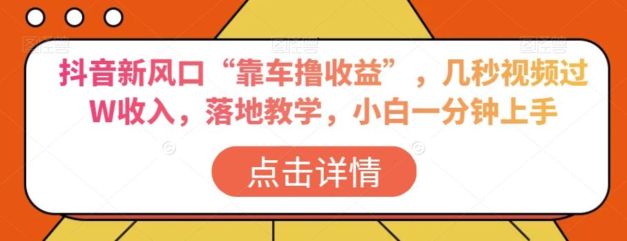 抖音新风口“靠车撸收益”，几秒视频过W收入，落地教学，小白一分钟上手【揭秘】-策里行间