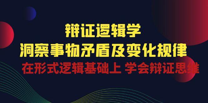 辩证 逻辑学 | 洞察 事物矛盾及变化规律  在形式逻辑基础上 学会辩证思维-策里行间