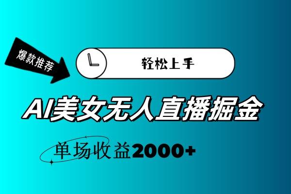 AI美女无人直播暴力掘金，小白轻松上手，单场收益2000+-策里行间