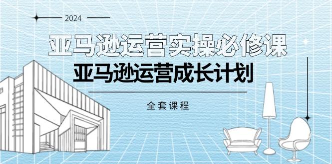 亚马逊运营实操必修课，亚马逊运营成长计划(全套课程-策里行间