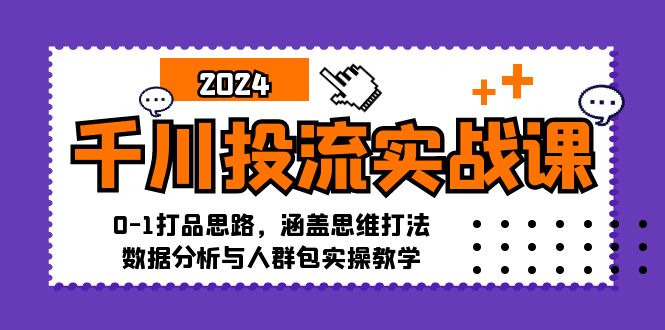 千川投流实战课：0-1打品思路，涵盖思维打法、数据分析与人群包实操教学-策里行间