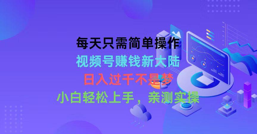 每天只需简单操作，视频号赚钱新大陆，日入过千不是梦，小白轻松上手，…-策里行间