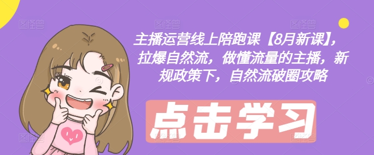 主播运营线上陪跑课【8月新课】，拉爆自然流，做懂流量的主播，新规政策下，自然流破圈攻略-策里行间