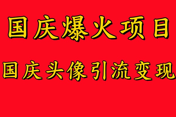 国庆爆火风口项目——国庆头像引流变现，零门槛高收益，小白也能起飞【揭秘】-策里行间