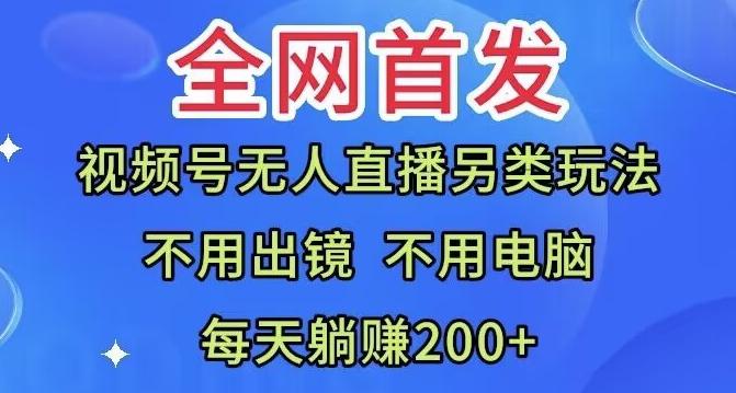 全网首发：视频号无人直播另类玩法，无需电脑，每天躺赚200+-策里行间