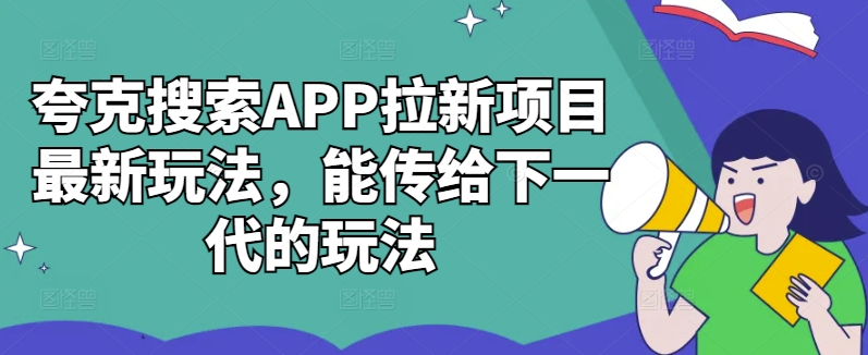 夸克搜索APP拉新项目最新玩法，能传给下一代的玩法-策里行间