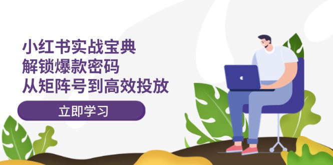 小红书实战宝典：解锁爆款密码，从矩阵号到高效投放-策里行间