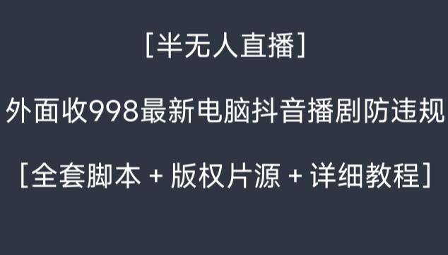 外面收998最新半无人直播电脑抖音播剧防违规【全套脚本＋版权片源＋详细教程】-策里行间