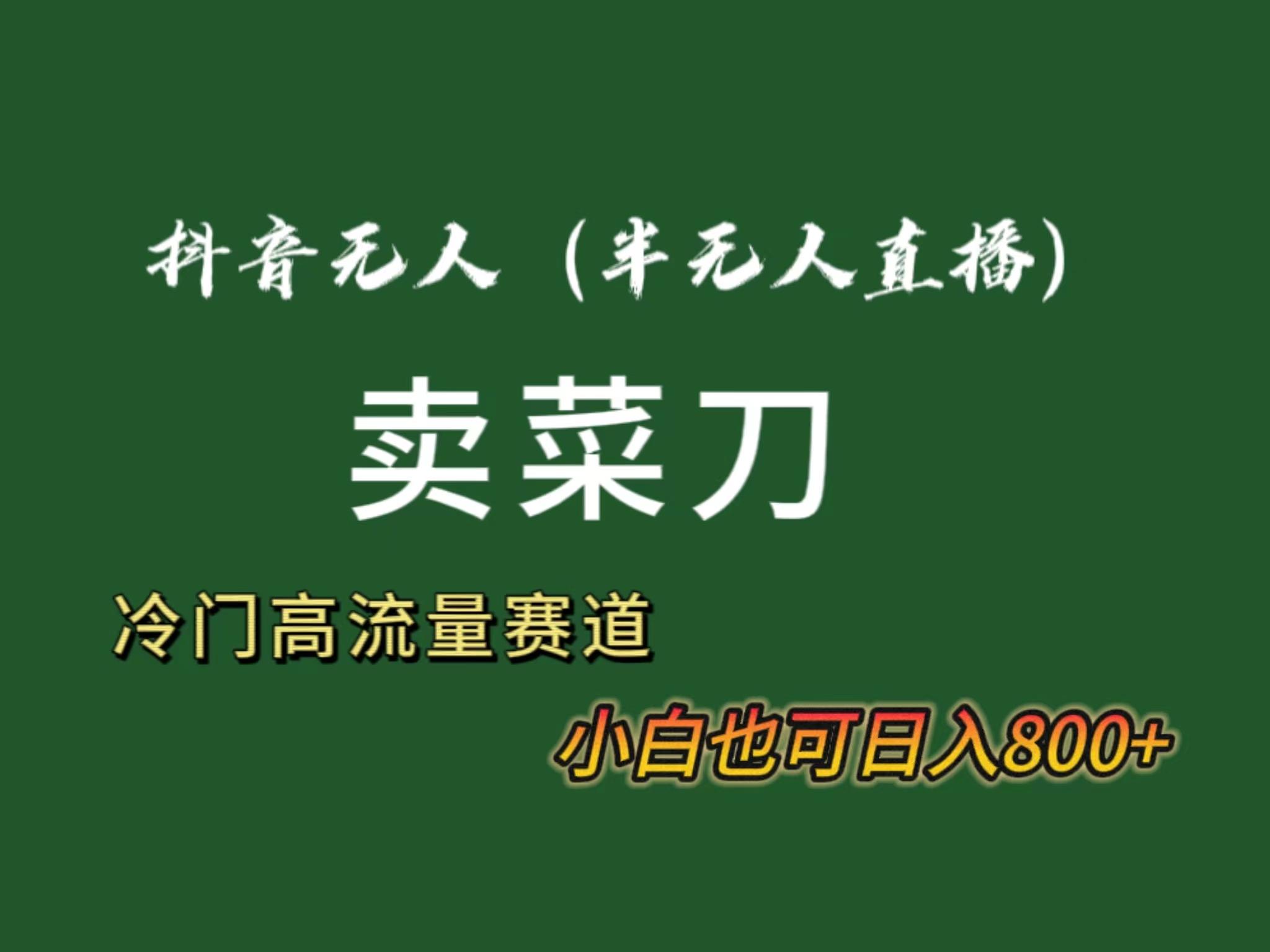 抖音无人(半无人)直播卖菜刀日入800+！冷门品流量大，全套教程+软件！-策里行间