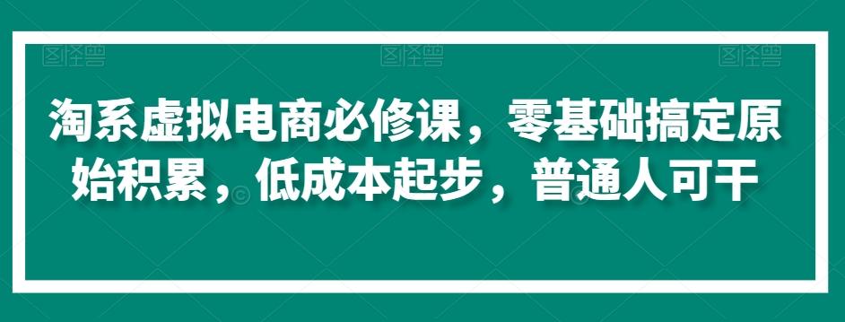 淘系虚拟电商必修课，零基础搞定原始积累，低成本起步，普通人可干-策里行间