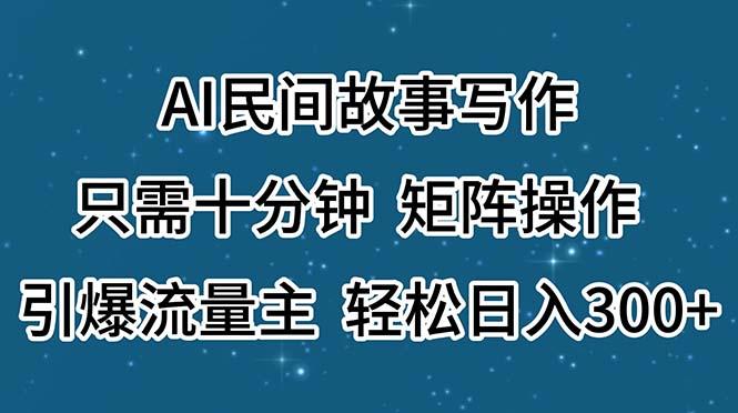 AI民间故事写作，只需十分钟，矩阵操作，引爆流量主，轻松日入300+-策里行间