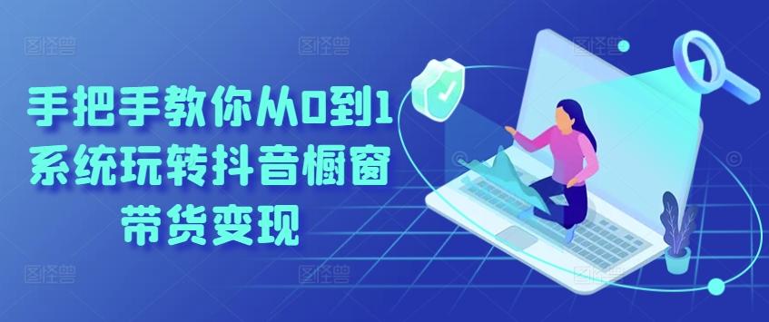 手把手教你从0到1系统玩转抖音橱窗带货变现-策里行间