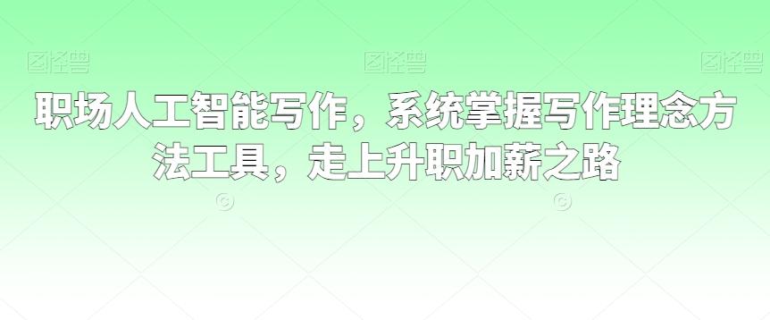 职场人工智能写作，系统掌握写作理念方法工具，走上升职加薪之路-策里行间