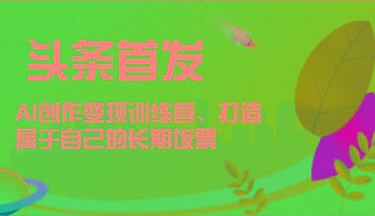 头条首发 AI创作变现训练营，打造属于自己的长期饭票-策里行间