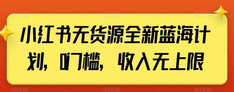小红书无货源全新蓝海计划，0门槛，收入无上限【揭秘】-策里行间