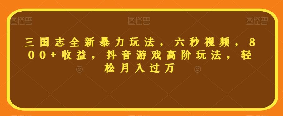 三国志全新暴力玩法，六秒视频，800+收益，抖音游戏高阶玩法，轻松月入过万【揭秘】-策里行间